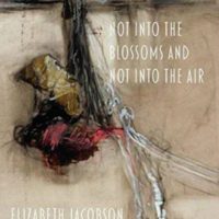 Paying Attention: Elizabeth Jacobson’s Not Into the Blossoms and Not Into the Air