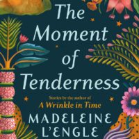 Illuminating the Darkness: Madeleine L’Engle’s The Moment of Tenderness