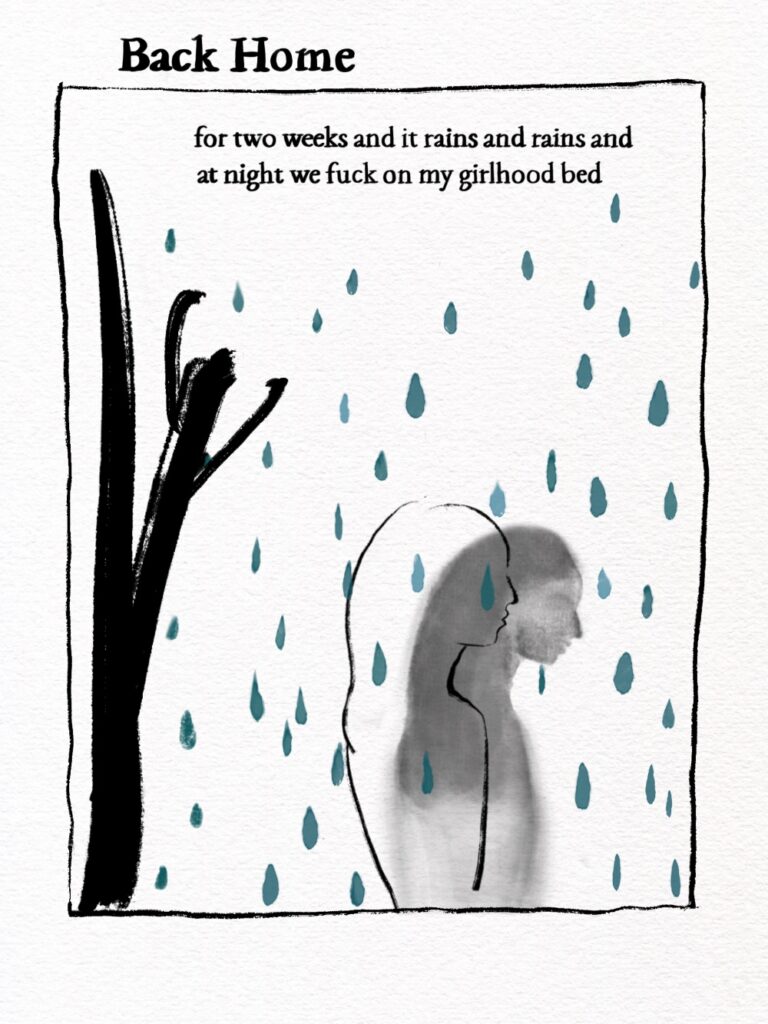 Back home for two weeks and it rains and rains and at night we fuck on my girlhood bed