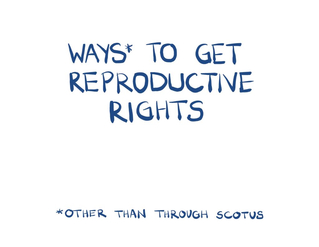 Ways* to get reproductive rights, other than through SCOTUS