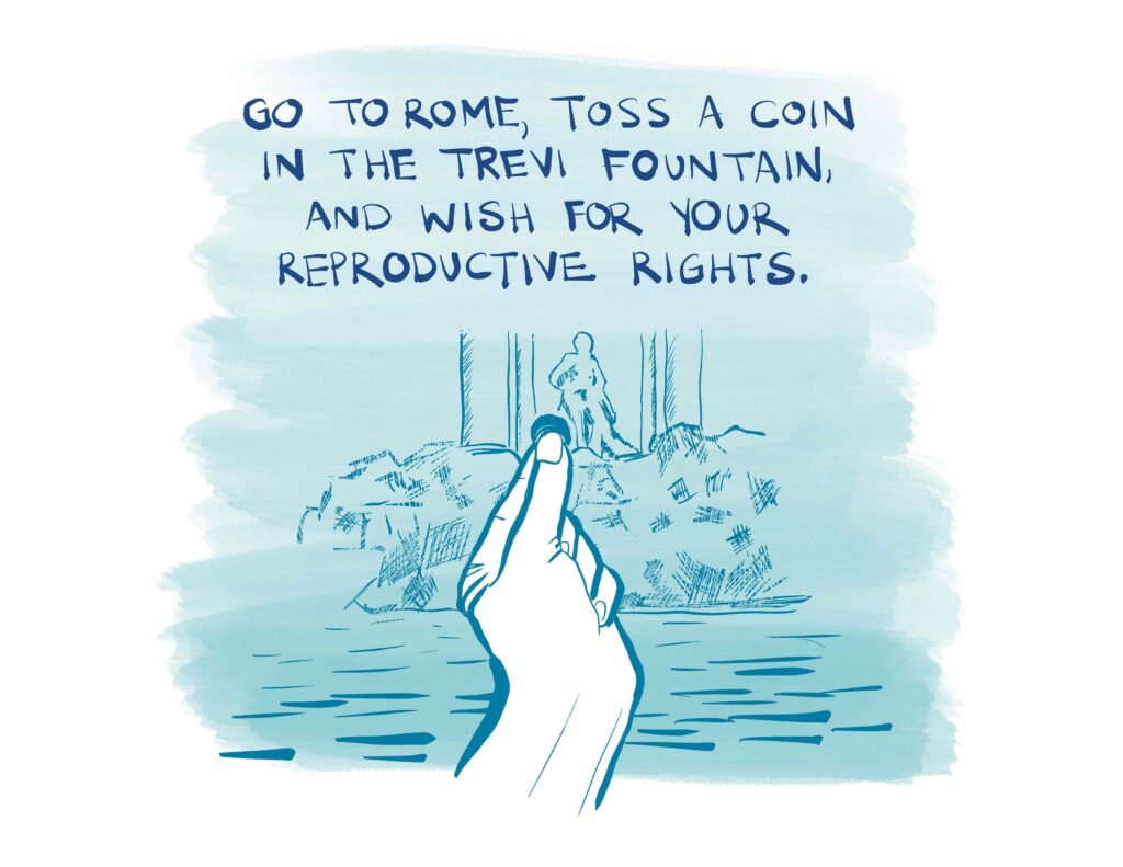 Go to Rome, toss a coin in the Trevi Fountain, and wish for your reproductive rights.