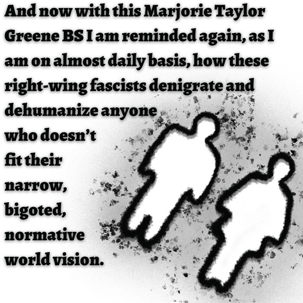 Image: The outline of a man and a woman, similar to outlines used on restroom doors.

Text: And now with this Marjorie Taylor Greene BS I am reminded again, as I am on almost daily basis, how these right-wing fascists denigrate and dehumanize anyone who doesn't fit their narrow, bigoted, normative world vision.